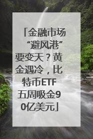 金融市场“避风港”要变天？黄金遇冷，比特币ETF五周吸金90亿美元