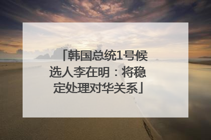 韩国总统1号候选人李在明：将稳定处理对华关系