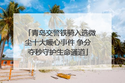 青岛交警铁骑入选微尘十大暖心事件 争分夺秒守护生命通道