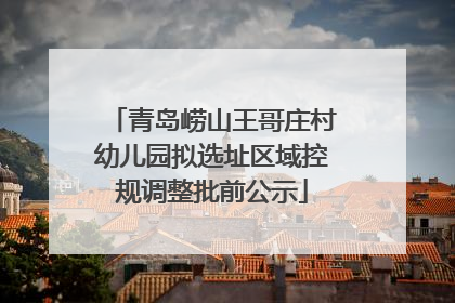 青岛崂山王哥庄村幼儿园拟选址区域控规调整批前公示