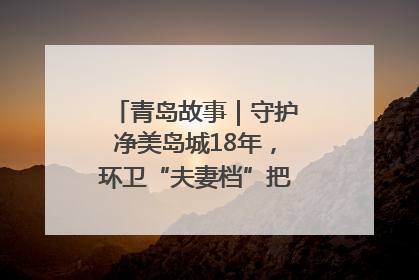 青岛故事｜守护净美岛城18年，环卫“夫妻档”把青岛当第二个家