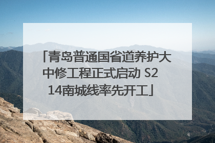 青岛普通国省道养护大中修工程正式启动 S214南城线率先开工
