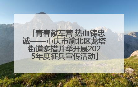 青春献军营 热血铸忠诚——重庆市渝北区龙塔街道多措并举开展2025年度征兵宣传活动