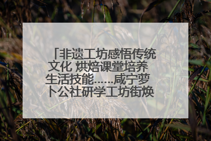 非遗工坊感悟传统文化 烘焙课堂培养生活技能……咸宁萝卜公社研学工坊街焕新迎“双节”