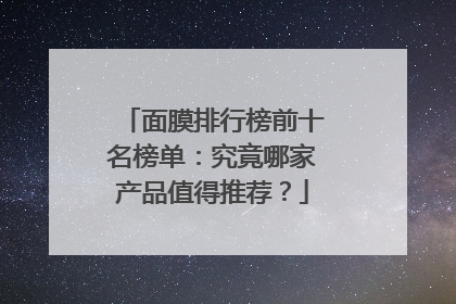 面膜排行榜前十名榜单：究竟哪家产品值得推荐？