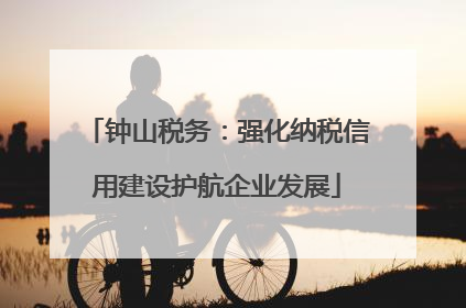 钟山税务：强化纳税信用建设护航企业发展