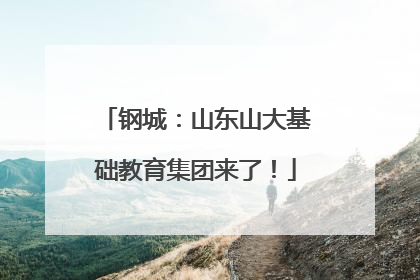 钢城：山东山大基础教育集团来了！