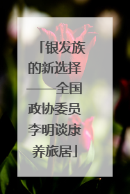 银发族的新选择——全国政协委员李明谈康养旅居