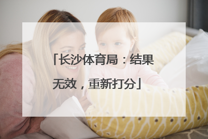 长沙体育局：结果无效，重新打分