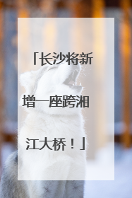 长沙将新增一座跨湘江大桥！