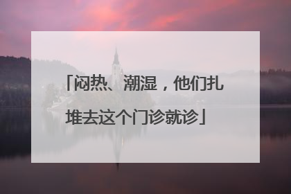 闷热、潮湿，他们扎堆去这个门诊就诊