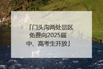 门头沟两处景区免费向2025届中、高考生开放