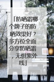 防晒霜哪个牌子的防晒效果好？多方位全面分享防晒霜，无惧紫外线
