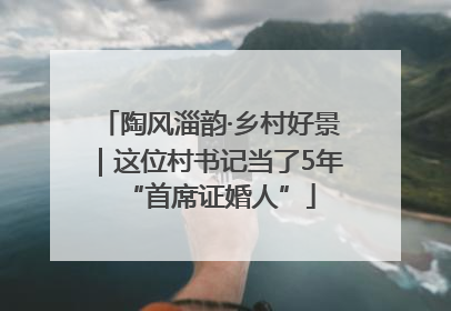 陶风淄韵·乡村好景｜这位村书记当了5年“首席证婚人”