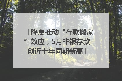 降息推动“存款搬家”效应，5月非银存款创近十年同期新高