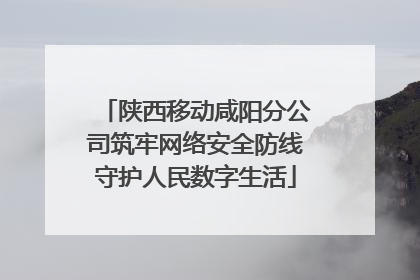 陕西移动咸阳分公司筑牢网络安全防线守护人民数字生活
