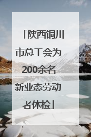 陕西铜川市总工会为200余名新业态劳动者体检