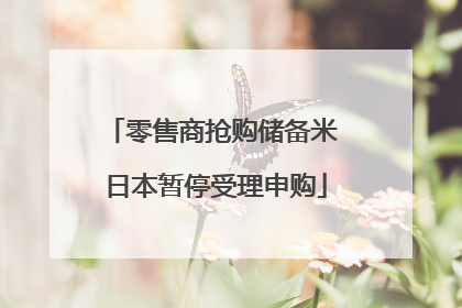 零售商抢购储备米 日本暂停受理申购