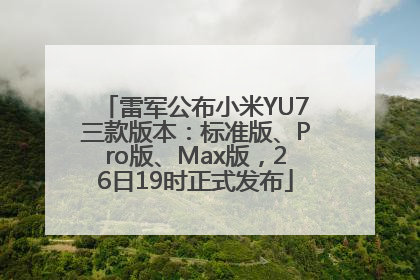 雷军公布小米YU7三款版本：标准版、Pro版、Max版，26日19时正式发布