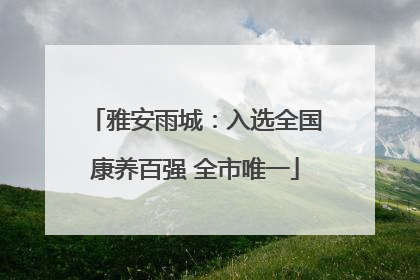 雅安雨城：入选全国康养百强 全市唯一