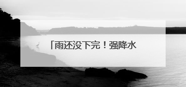 雨还没下完！强降水+7级大风，来袭！