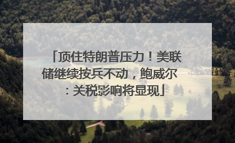 顶住特朗普压力！美联储继续按兵不动，鲍威尔：关税影响将显现