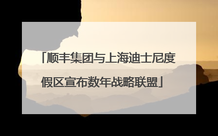 顺丰集团与上海迪士尼度假区宣布数年战略联盟