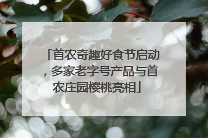 首农奇趣好食节启动，多家老字号产品与首农庄园樱桃亮相