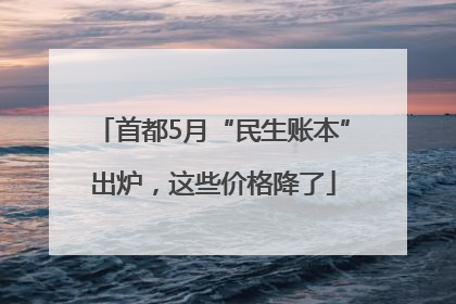 首都5月“民生账本”出炉，这些价格降了