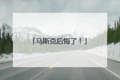 马斯克后悔了！