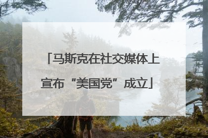 马斯克在社交媒体上宣布“美国党”成立