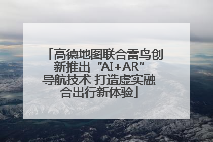 高德地图联合雷鸟创新推出“AI+AR”导航技术 打造虚实融合出行新体验