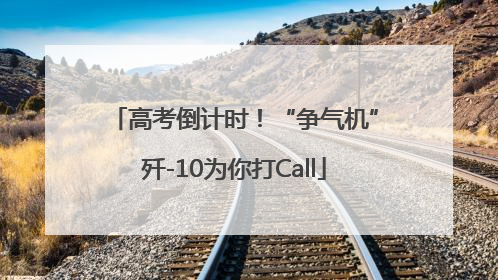 高考倒计时！“争气机”歼-10为你打Call