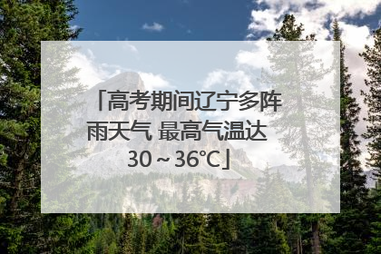 高考期间辽宁多阵雨天气 最高气温达30～36℃