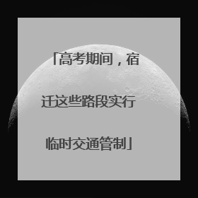 高考期间，宿迁这些路段实行临时交通管制