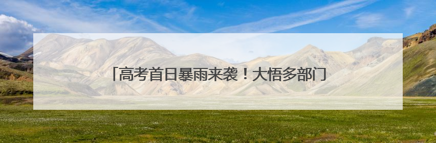 高考首日暴雨来袭！大悟多部门联动为考生撑起一片“晴空”
