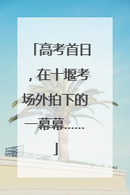 高考首日，在十堰考场外拍下的一幕幕……