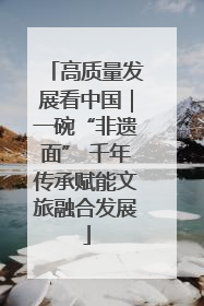 高质量发展看中国｜一碗“非遗面” 千年传承赋能文旅融合发展