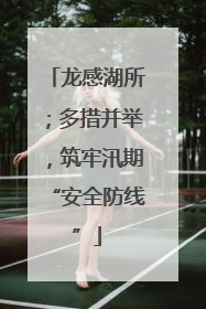 龙感湖所；多措并举，筑牢汛期“安全防线”