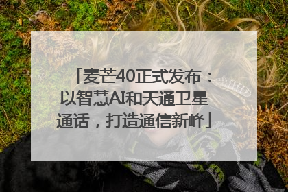 麦芒40正式发布：以智慧AI和天通卫星通话，打造通信新峰