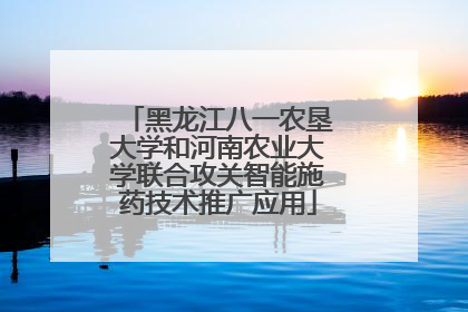 黑龙江八一农垦大学和河南农业大学联合攻关智能施药技术推广应用