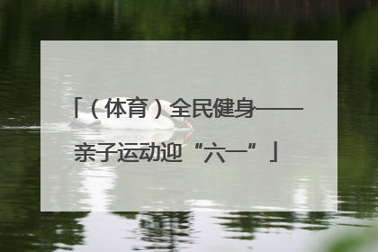 （体育）全民健身——亲子运动迎“六一”