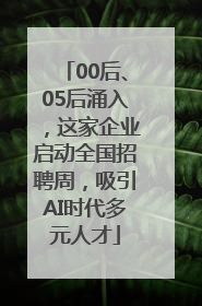 00后、05后涌入，这家企业启动全国招聘周，吸引AI时代多元人才