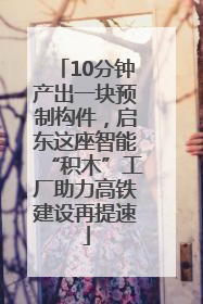 10分钟产出一块预制构件，启东这座智能“积木”工厂助力高铁建设再提速