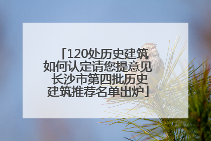 120处历史建筑如何认定请您提意见 长沙市第四批历史建筑推荐名单出炉