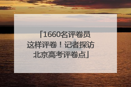 1660名评卷员这样评卷！记者探访北京高考评卷点