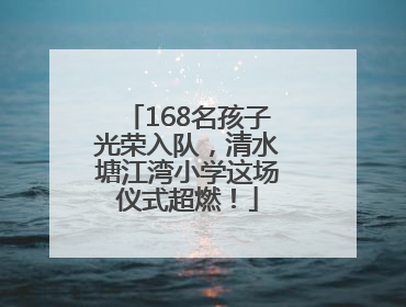 168名孩子光荣入队，清水塘江湾小学这场仪式超燃！
