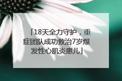 18天全力守护，重症团队成功救治7岁爆发性心肌炎患儿