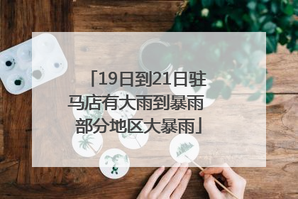 19日到21日驻马店有大雨到暴雨 部分地区大暴雨