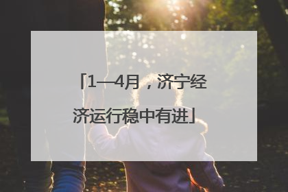 1—4月，济宁经济运行稳中有进